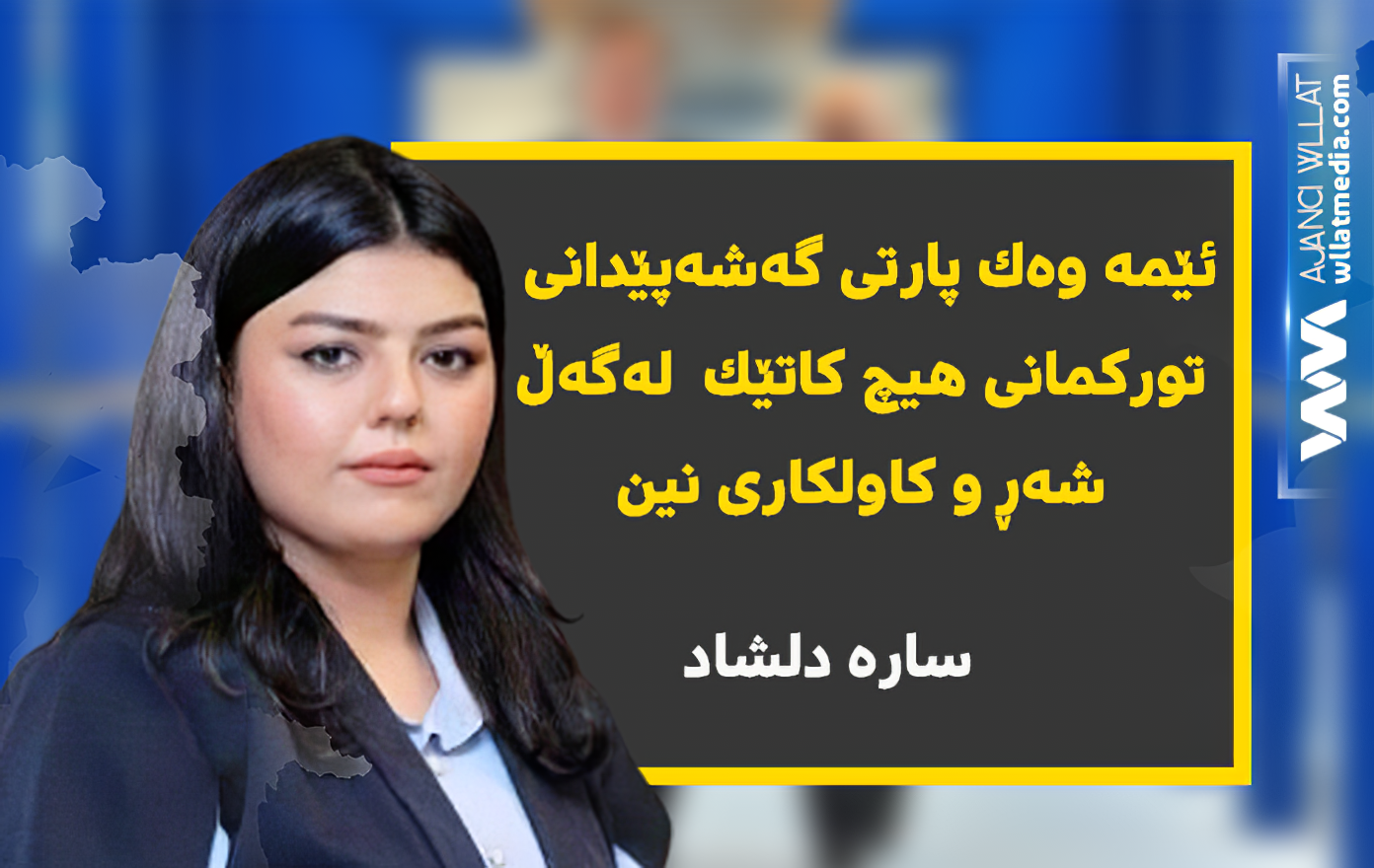 ساره‌ دلشاد: ئێمە وەک پارتى گەشەپێدانى تورکمانى هیچ کاتێک  لەگەڵ شەڕ و کاولکاری نین